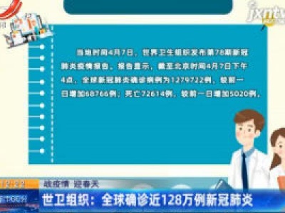 【战疫情 迎春天】世卫组织：全球确诊近128万例新冠肺炎