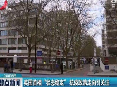 英国首相 “状态稳定” 抗疫政策走向引关注
