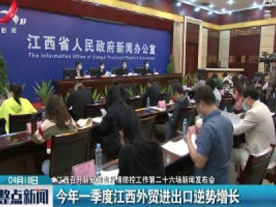 【江西召开新冠肺炎疫情防控工作第二十六场新闻发布会】2020年一季度江西外贸进出口逆势增长