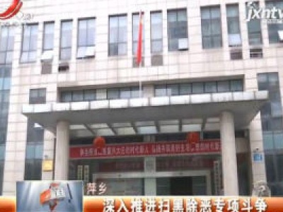 萍乡：深入推进扫黑除恶专项斗争