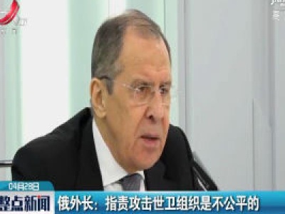 俄外长：指责攻击世卫组织是不公平的