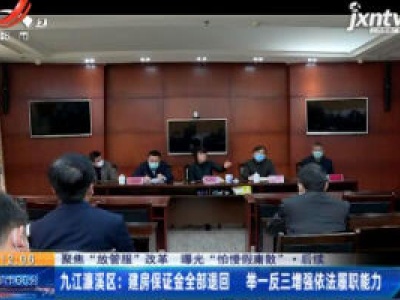 【聚焦“放管服”改革 曝光“怕慢假庸散”·后续】九江濂溪区：建房保证金全部退回 举一反三增强依法履职能力