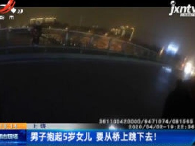 上饶：男子抱起5岁女儿 要从桥上跳下去！