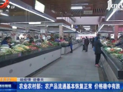 【战疫情 迎春天】农业农村部：农产品流通基本恢复正常 价格稳中有跌