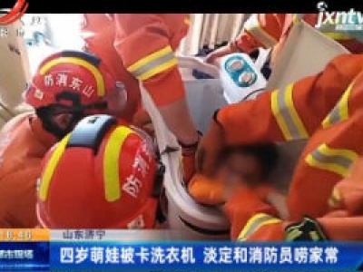 山东济宁：四岁萌娃被卡洗衣机 淡定和消防员唠家常