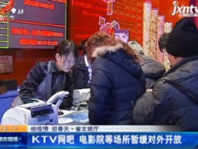 【战疫情 迎春天】江西省文旅厅：KTV网吧 电影院等场所暂缓对外开放