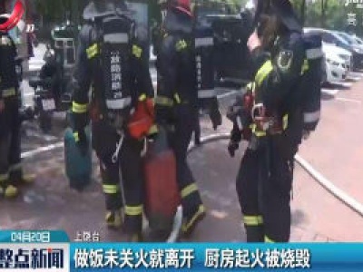 上饶：做饭未关火就离开 厨房起火被烧毁