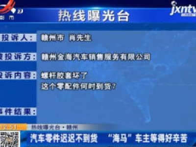 【 热线曝光台】赣州：汽车零件迟迟不到货 “海马”车主等得好辛苦