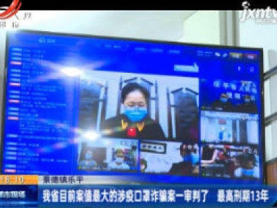 景德镇乐平：我省目前案值最大的涉疫口罩诈骗案一审审判了 最高刑期13年