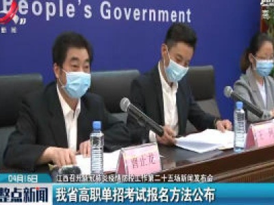 【江西召开新冠肺炎疫情防控工作第二十五场新闻发布会】江西省高职单招考试报名方法公布