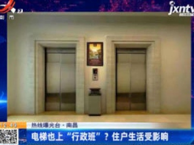 【热线曝光台】南昌：电梯也上“行政班”？住户生活受影响