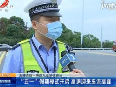 【直播连线】南昌九龙湖收费站：“五一” 假期模式开启 高速迎来车流高峰