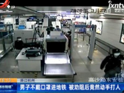 浙江杭州：男子不戴口罩进地铁 被劝阻后竟然动手打人