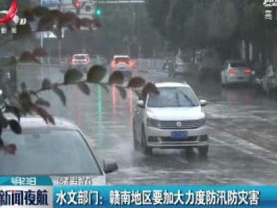 水文部门：赣南地区要加大力度防汛防灾害