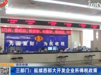 三部门：延续西部大开发企业所得税政策