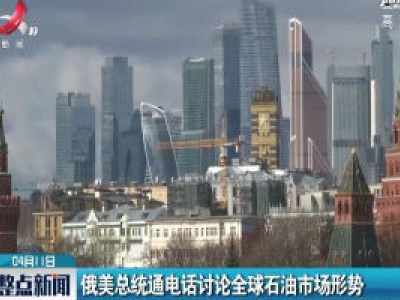 俄美总统通电话讨论全球石油市场形势