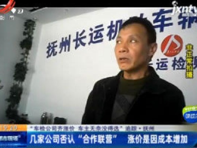 【“车检公司齐涨价 车主无奈没得选” 追踪】抚州：几家公司否认 “合作联营” 涨价是因成本增加
