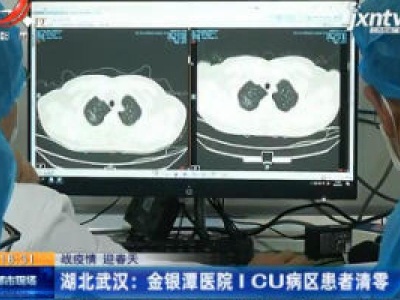 【战疫情 迎春天】湖北武汉：金银潭医院ICU病区患者清零