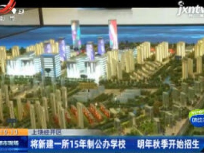 上饶经开区：将新建一所15年制公办学校 2021年秋季开始招生