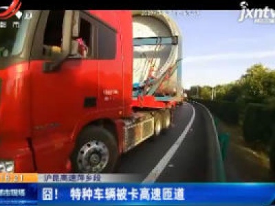 沪昆高速萍乡段：囧！ 特种车辆被卡高速匝道