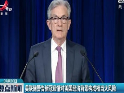 美联储警告新冠疫情对美国经济前景构成相当大风险