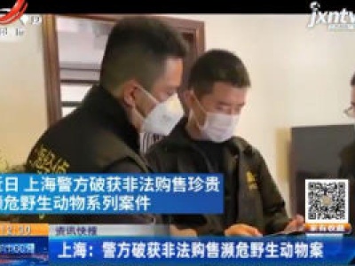 上海：警方破获非法购售濒危野生动物案