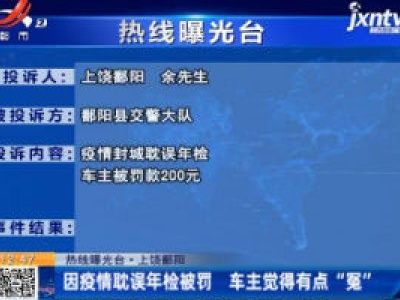 【热线曝光台】上饶鄱阳：因疫情耽误年检被罚 车主觉得有点“冤”