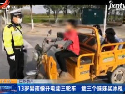江苏泰州：13岁男孩偷开电动三轮车 载三个妹妹买冰棍