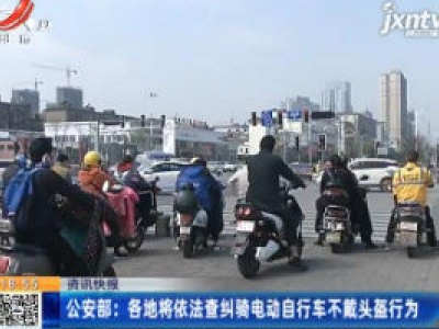 公安部：各地将依法查纠骑电动自行车不戴头盔行为