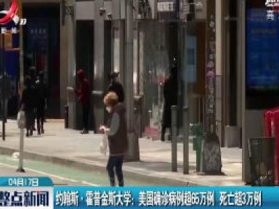 约翰斯·霍普金斯大学：美国确诊病例超65万例 死亡超3万例