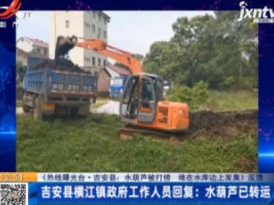 【《热线曝光台·吉安县：水葫芦被打捞 堆在水库边上发臭》反馈】吉安县横江镇政府工作人员回复：水葫芦已转运
