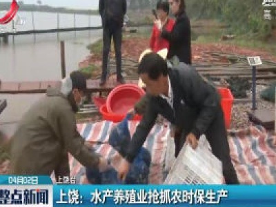 上饶：水产养殖业抢抓农时保生产