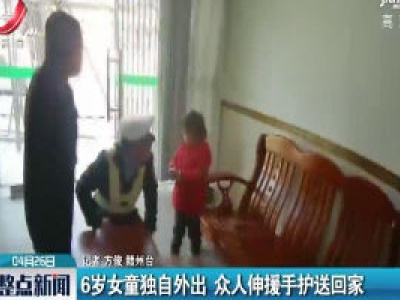 赣州：6岁女童独自外出 众人伸援手护送回家