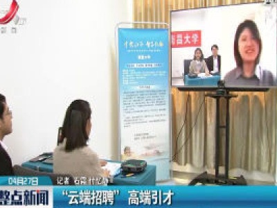 江西：“云端招聘”高端引才