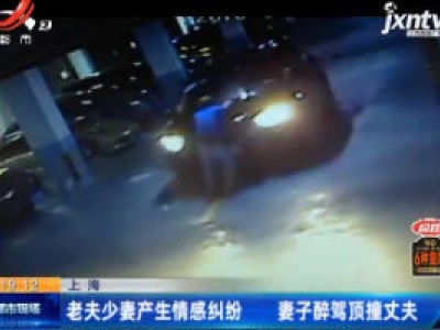 上海：老夫少妻产生情感纠纷 妻子醉驾顶撞丈夫
