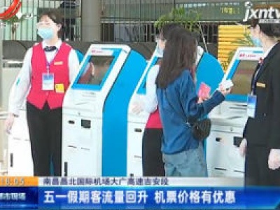 南昌昌北国际机场大广高速吉安段：五一假期客流量回升 机票价格有优惠