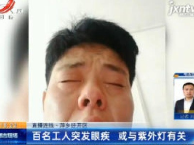 【直播连线】萍乡经开区：百名工人突发眼疾 或与紫外灯有关