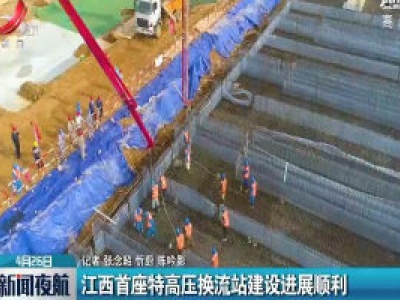 江西首座特高压换流站建设进展顺利