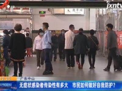 广东中山：无症状感染者传染性有多大 市民如何做好自我防护？
