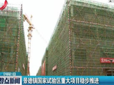 景德镇国家试验区重大项目稳步推进