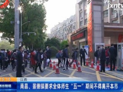 江西：南昌、景德镇要求全体师生 “五一” 期间不得离开本市