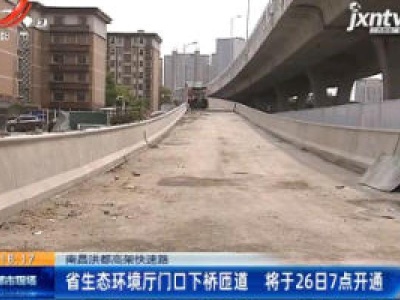 【南昌洪都高架快速路】省生态环境厅门口下桥匝道 将于26日7点开通