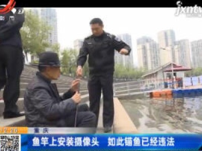 重庆：鱼竿上安装摄像头 如此锚鱼已经违法