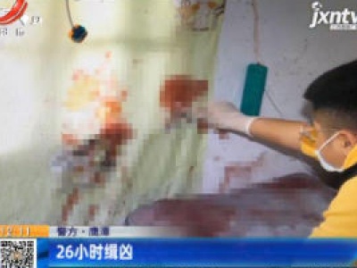 【警方】鹰潭：26小时缉凶