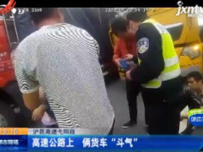 沪昆高速弋阳段：高速公路上 俩货车 “斗气”