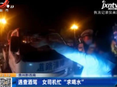 贵州黔西南：遇查酒驾 女司机忙“求喝水”