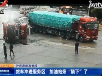 沪昆高速宜春段：货车冲进服务区 加油站旁“躺下