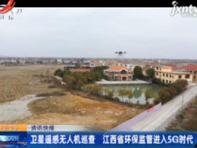 卫星遥感无人机巡查 江西省环保监管进入5G时代
