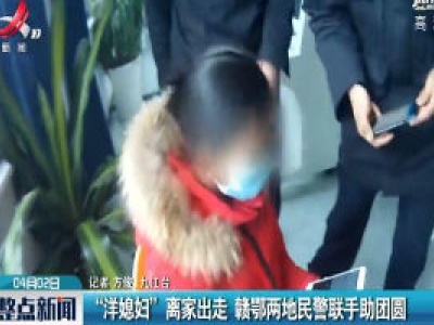 九江：“洋媳妇”离家出走 赣鄂两地民警联手助团圆