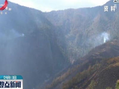 四川木里森林火灾初步查明起火原因